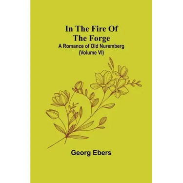 In The Fire Of The Forge; A Romance of Old Nuremberg (Volume VI)