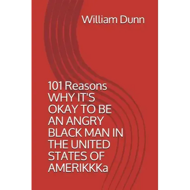 101 Reasons Why It's Okay to Be an Angry Black Man in the United States of Amerikkka