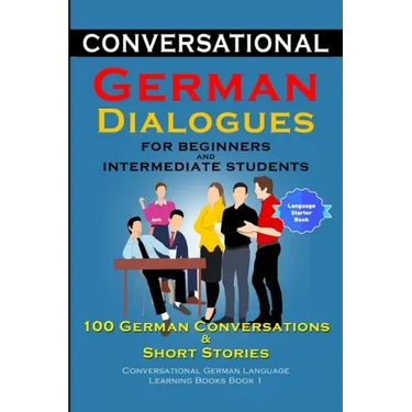 Conversational German Dialogues for Beginners and Intermediate Learners 100 German Conversations And Short Stories