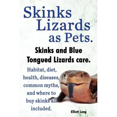 Skinks Lizards as Pets. Blue Tongued Skinks and Other Skinks Care. Habitat, Diet, Common Myths, Diseases and Where to Buy Skinks All Included