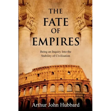 The Fate of Empires: Being an Inquiry Into the Stability of Civilisation