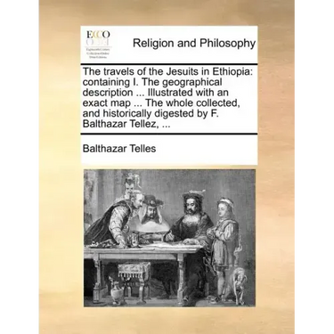 The Travels of the Jesuits in Ethiopia: Containing I. the Geographical Description ... Illustrated with an Exact Map ... the Whole Collected, and Hist