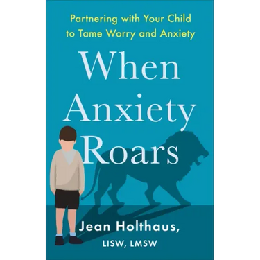 When Anxiety Roars: Partnering with Your Child to Tame Worry and Anxiety