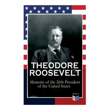 Theodore Roosevelt - Memoirs of the 26th President of the United States: Boyhood and Youth, Education, Political Ideals, Political Career (the New Yor