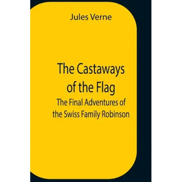 The Castaways Of The Flag; The Final Adventures Of The Swiss Family Robinson
