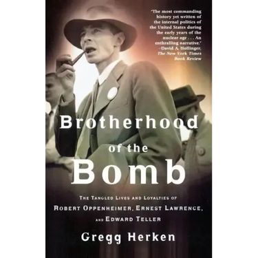 Brotherhood of the Bomb: The Tangled Lives and Loyalties of Robert Oppenheimer, Ernest Lawrence, and Edward Teller