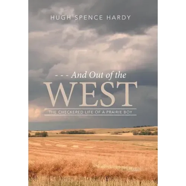 - - - And Out of the WEST: The Checkered Life of a Prairie Boy
