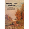 The Day I Shot a Squirrel: Stories of a Twentieth Century American Boyhood