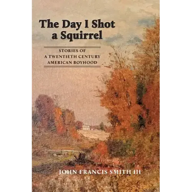The Day I Shot a Squirrel: Stories of a Twentieth Century American Boyhood