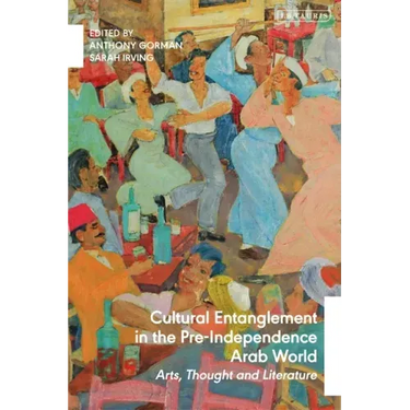 Cultural Entanglement in the Pre-Independence Arab World: Arts, Thought and Literature
