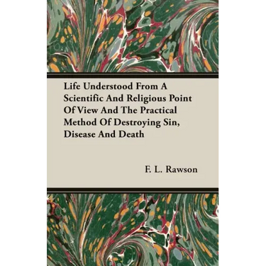 Life Understood From A Scientific And Religious Point Of View And The Practical Method Of Destroying Sin, Disease And Death