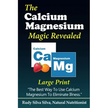 The Calcium Magnesium Magic Revealed: Large Print: The Best Way To Use Calcium Magnesium To Eliminate Illness