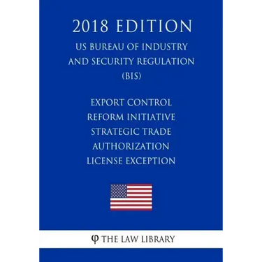 Export Control Reform Initiative - Strategic Trade Authorization License Exception (US Bureau of Industry and Security Regulation) (BIS) (2018 Edition