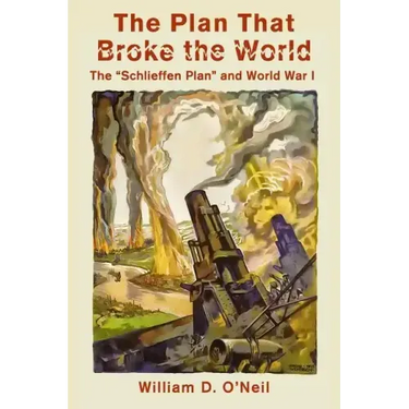 The Plan That Broke the World: The "Schlieffen Plan" and World War I