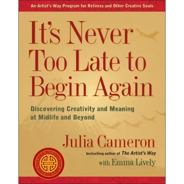 It's Never Too Late to Begin Again: Discovering Creativity and Meaning at Midlife and Beyond
