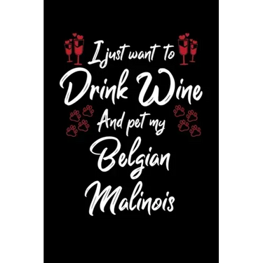 I Just Wanna Drink Wine And Pet My Belgian Malinois