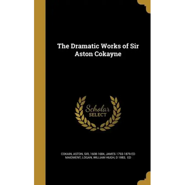 The Dramatic Works of Sir Aston Cokayne