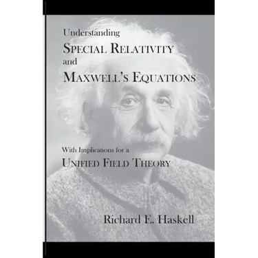 Understanding Special Relativity and Maxwell's Equations: With Implications for a Unified Field Theory