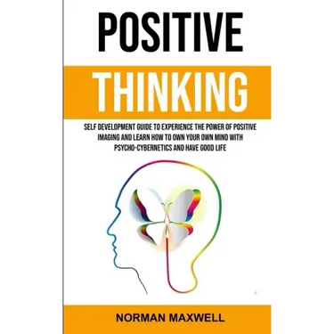 Positive Thinking: Self Development Guide to Experience the Power of Positive Imaging and Learn How to Own Your Own Mind With Psycho-cybe