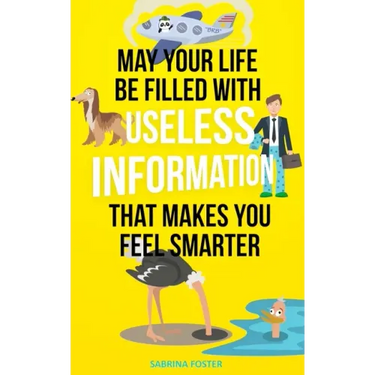 May Your Life Be Filled With Useless Information That Makes You Feel Smarter
