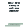 Seneca's morals of a happy life, benefits, anger and clemancy