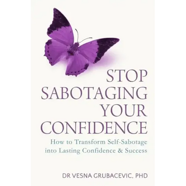 Stop Sabotaging Your Confidence: How to transform self-sabotage into lasting confidence and success