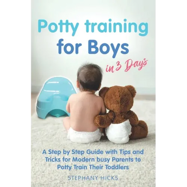 Potty Training for Boys in 3 Days: A Step by Step Guide with Tips and Tricks for Modern Busy Parents to Potty Train Their Toddlers
