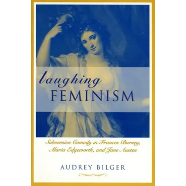 Laughing Feminism: Subversive Comedy in Frances Burney, Maria Edgeworth, and Jane Austen (Revised)