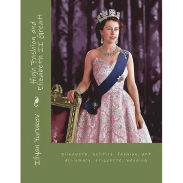 High Fashion and Elizabeth II Great!: Elizabeth, politics. fashion, art, diplomacy, etiquette, wedding.