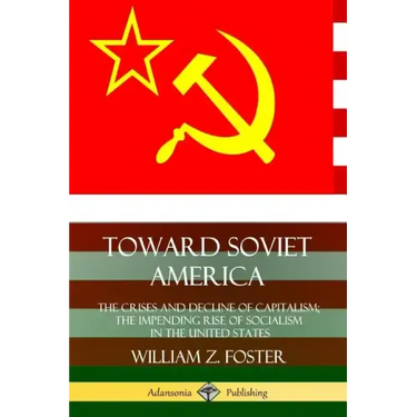 Toward Soviet America: The Crises and Decline of Capitalism; the Impending Rise of Socialism in the United States