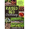 Raised Bed Gardening: The complete beginners guide to build and grow your own vegetable garden. Make your backyard the starting point of you