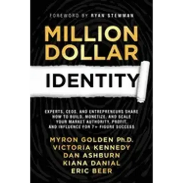 Million Dollar Identity: Experts, CEOs, and Entrepreneurs Share How to Build, Monetize, and Scale Your Market Authority, Profit, and Influence