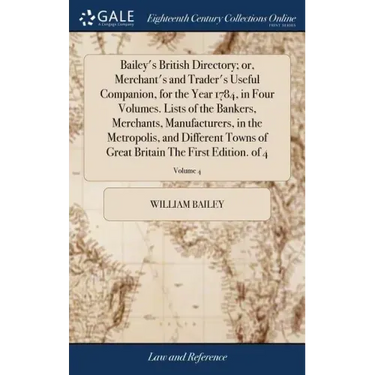 Bailey's British Directory; or, Merchant's and Trader's Useful Companion, for the Year 1784, in Four Volumes. Lists of the Bankers, Merchants, Manufac