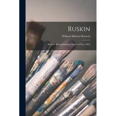 Ruskin: Rossetti: Preraphaelitism; Papers 1854 to 1862