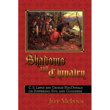 Shadows and Chivalry: C. S. Lewis and George MacDonald on Suffering, Evil and Goodness