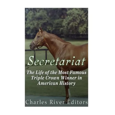 Secretariat: The Life of the Most Famous Triple Crown Winner in American History