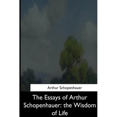 The Essays of Arthur Schopenhauer: the Wisdom of Life