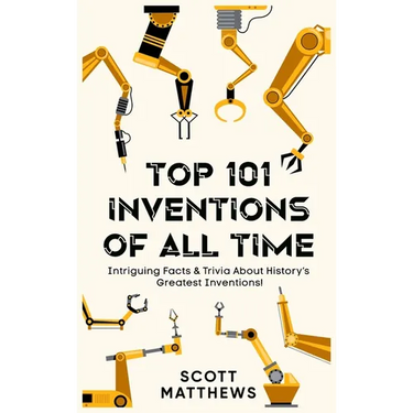 Top 101 Inventions Of All Time! - Intriguing Facts & Trivia About History's Greatest Inventions!
