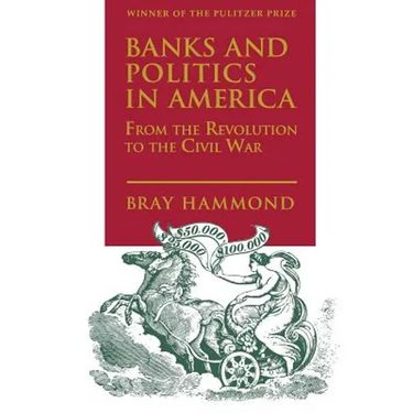 Banks and Politics in America from the Revolution to the Civil War