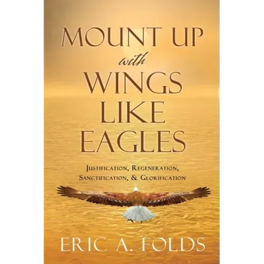 Mount up with wings like eagles: Justification, Regeneration, Sanctification, & Glorification