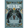 Wild Witchcraft: Folk Herbalism, Garden Magic, and Foraging for Spells, Rituals, and Remedies