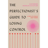 The Perfectionist's Guide to Losing Control: A Path to Peace and Power