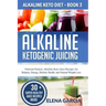 Alkaline Ketogenic Juicing: Nutrient-Packed, Alkaline-Keto Juice Recipes for Balance, Energy, Holistic Health, and Natural Weight Loss