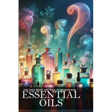 The Only Book You Will Ever Need About Essential Oils: Unlock the Power of Aromatherapy for Health and Well-being