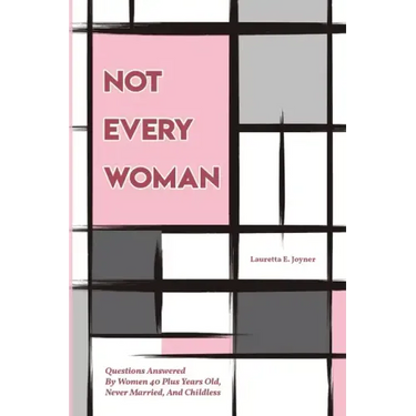 Not Every Woman: Questions Answered By Women 40 Plus Years Old, Never Married, And Childless