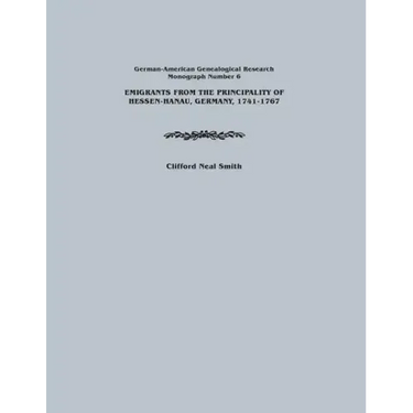 Emigrants from the Principality of Hessen-Hanau, Germany, 1741-1767. German-American Genealogical Research, Monograph Number 6