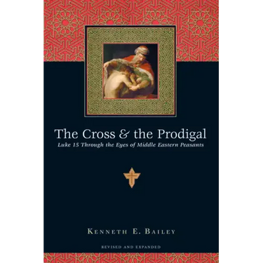 The Cross & the Prodigal: Luke 15 Through the Eyes of Middle Eastern Peasants