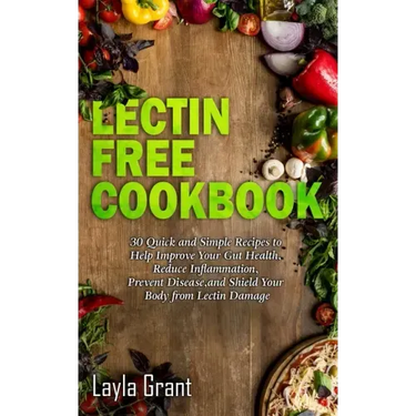 Lectin-Free Cookbook: 30 Simple, Quick, and Easy Recipes to Help You Improve Your Health, Reduce Inflammation, Prevent Risk of a Disease, an