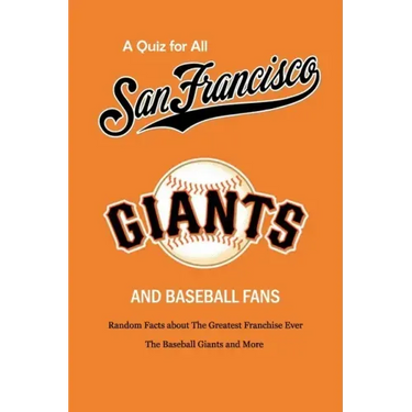 A Quiz for All San Francisco Giants and Baseball Fans: Random Facts about The Greatest Franchise Ever, The Baseball Giants and More: Gifts for Sf Gian