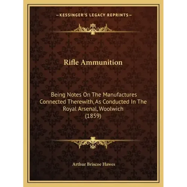 Rifle Ammunition: Being Notes on the Manufactures Connected Therewith, as Conducted in the Royal Arsenal, Woolwich (1859)